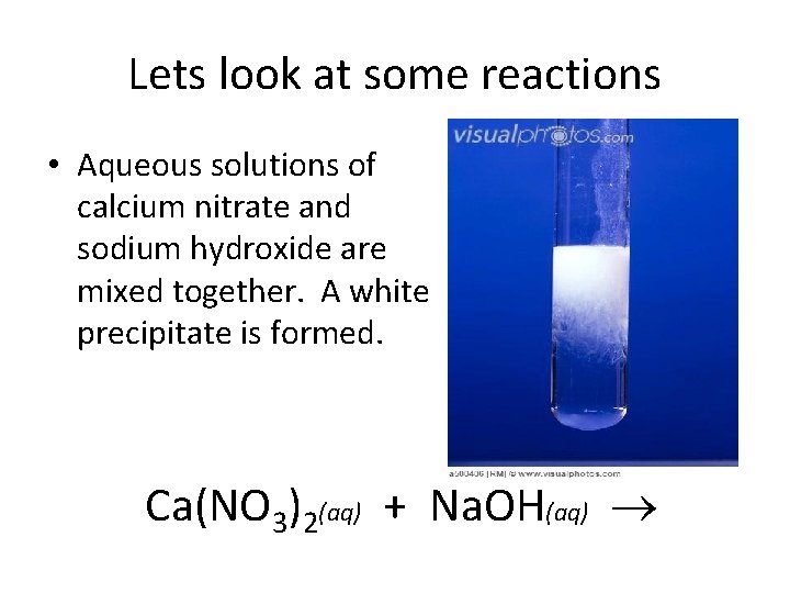 Lets look at some reactions • Aqueous solutions of calcium nitrate and sodium hydroxide