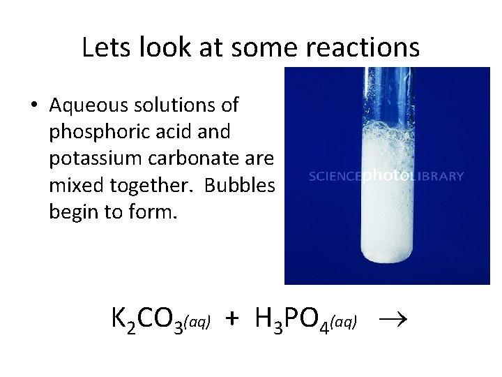 Lets look at some reactions • Aqueous solutions of phosphoric acid and potassium carbonate