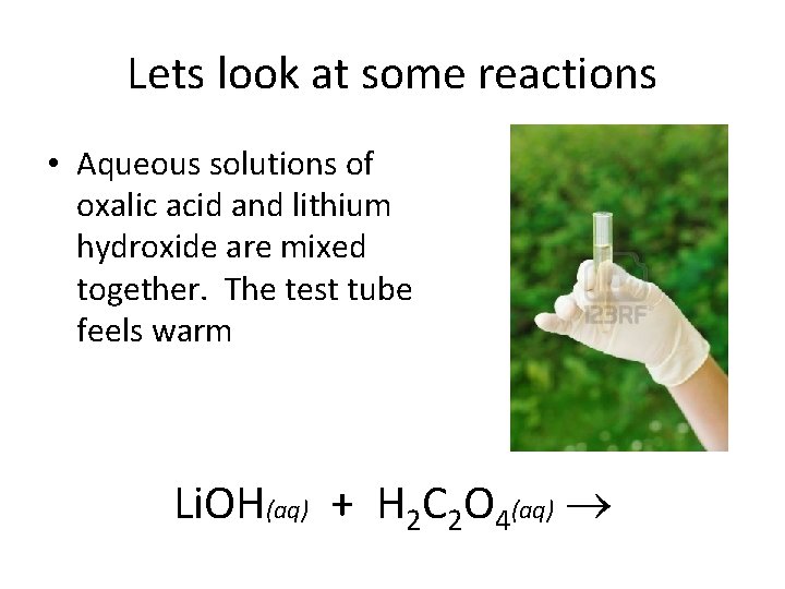Lets look at some reactions • Aqueous solutions of oxalic acid and lithium hydroxide