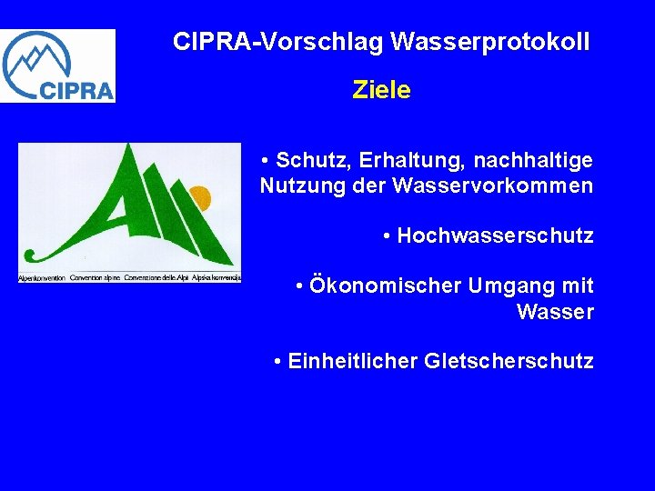 CIPRA-Vorschlag Wasserprotokoll Ziele • Schutz, Erhaltung, nachhaltige Nutzung der Wasservorkommen • Hochwasserschutz • Ökonomischer