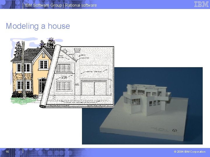 IBM Software Group | Rational software Modeling a house 16 © 2004 IBM Corporation