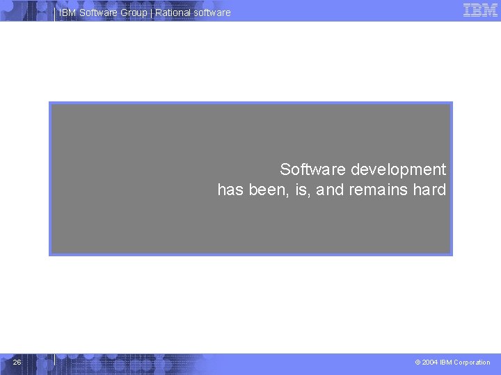 IBM Software Group | Rational software Software development has been, is, and remains hard