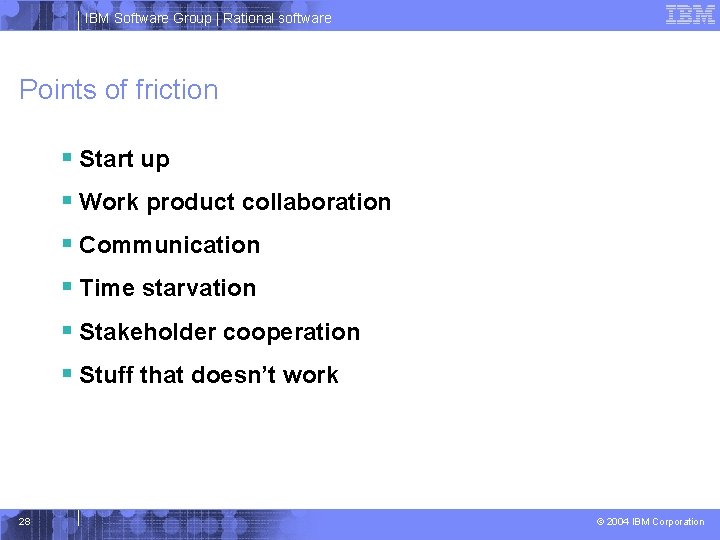 IBM Software Group | Rational software Points of friction § Start up § Work