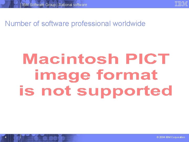 IBM Software Group | Rational software Number of software professional worldwide 4 © 2004