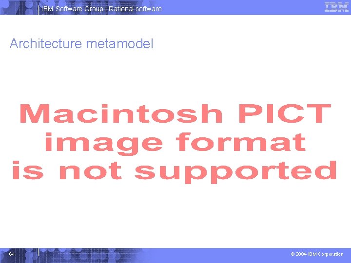 IBM Software Group | Rational software Architecture metamodel 64 © 2004 IBM Corporation 