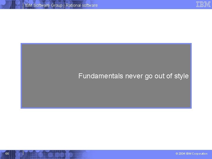 IBM Software Group | Rational software Fundamentals never go out of style 66 ©