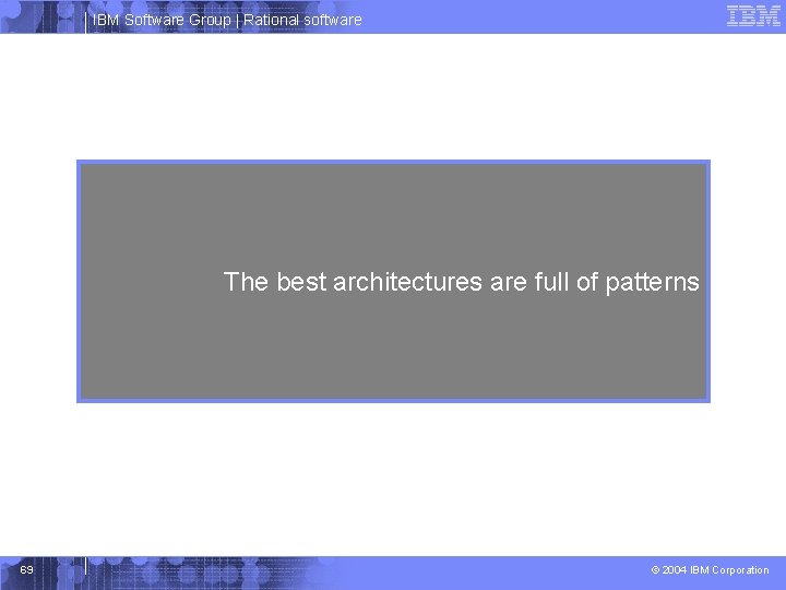 IBM Software Group | Rational software The best architectures are full of patterns 69