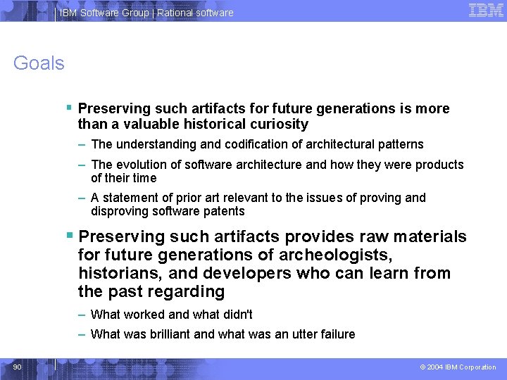 IBM Software Group | Rational software Goals § Preserving such artifacts for future generations