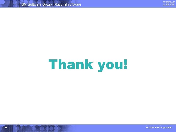 IBM Software Group | Rational software Thank you! 98 © 2004 IBM Corporation 