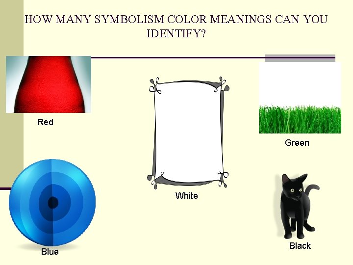 HOW MANY SYMBOLISM COLOR MEANINGS CAN YOU IDENTIFY? Red Green White Blue Black 