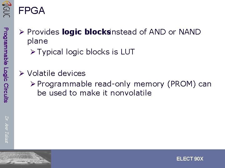 FPGA Programmable Logic Circuits Ø Provides logic blocks instead of AND or NAND plane FPGA Programmable Logic Circuits Ø Provides logic blocks instead of AND or NAND plane