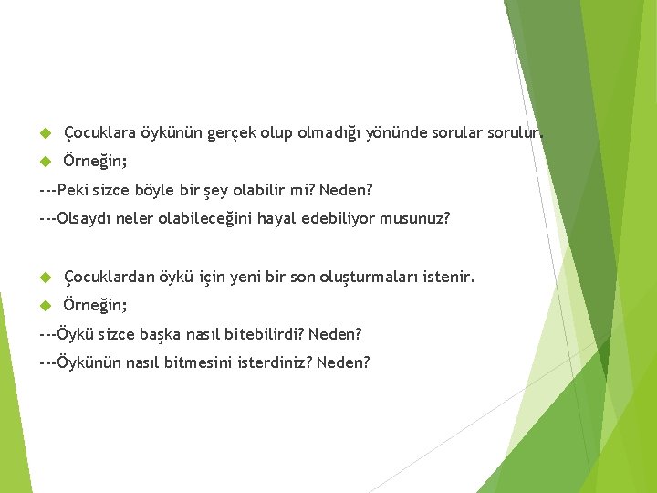  Çocuklara öykünün gerçek olup olmadığı yönünde sorular sorulur. Örneğin; ---Peki sizce böyle bir