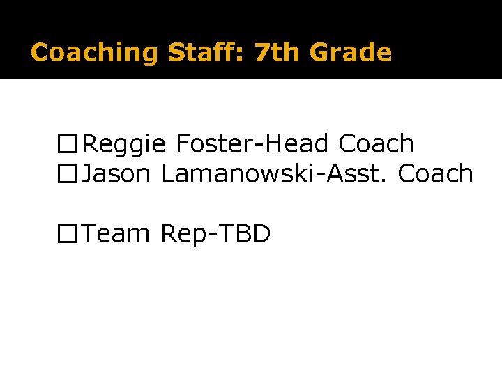 Coaching Staff: 7 th Grade �Reggie Foster-Head Coach �Jason Lamanowski-Asst. Coach �Team Rep-TBD 