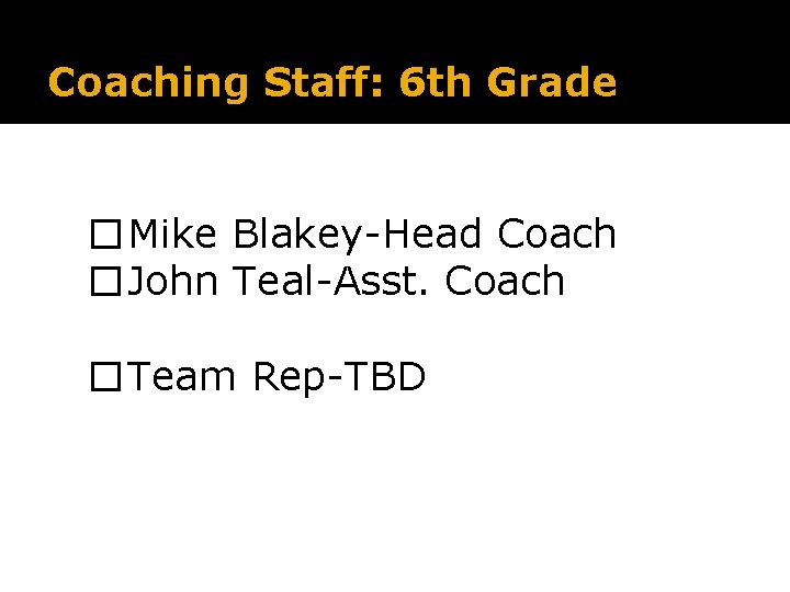 Coaching Staff: 6 th Grade �Mike Blakey-Head Coach �John Teal-Asst. Coach �Team Rep-TBD 