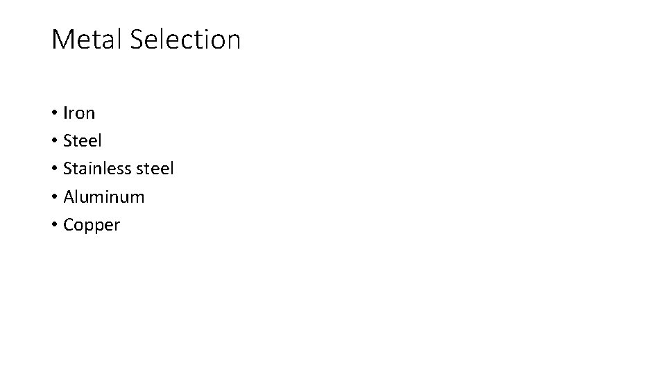 Metal Selection • Iron • Steel • Stainless steel • Aluminum • Copper 