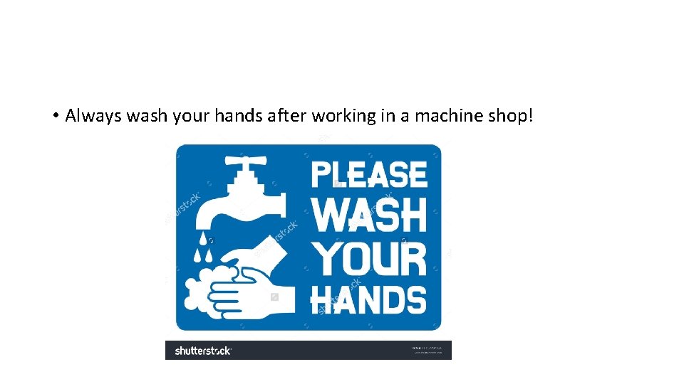  • Always wash your hands after working in a machine shop! 