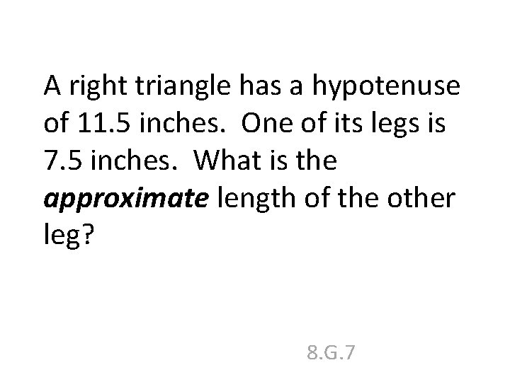 A right triangle has a hypotenuse of 11. 5 inches. One of its legs