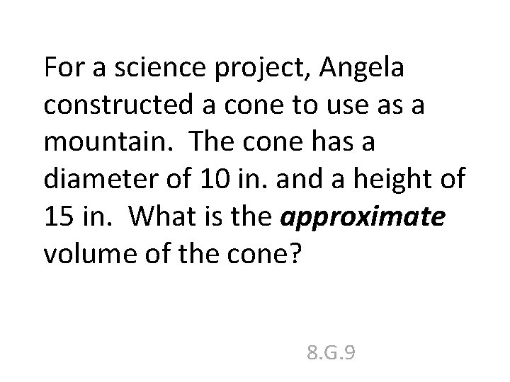 For a science project, Angela constructed a cone to use as a mountain. The