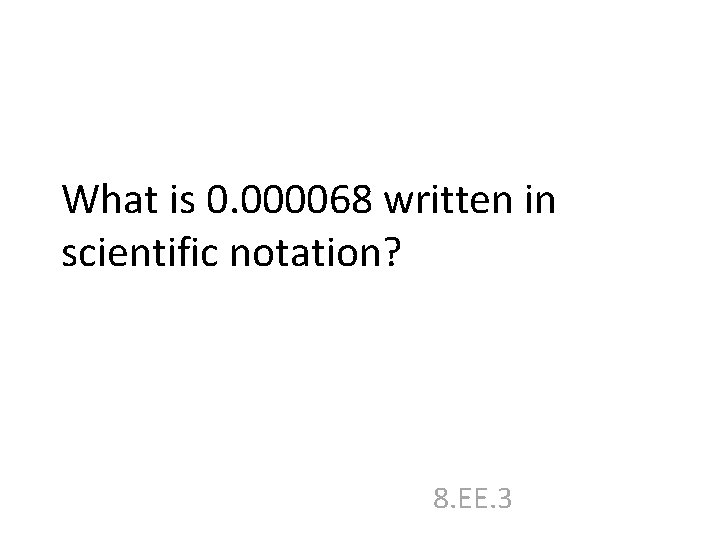 What is 0. 000068 written in scientific notation? 8. EE. 3 