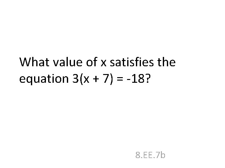What value of x satisfies the equation 3(x + 7) = -18? 8. EE.