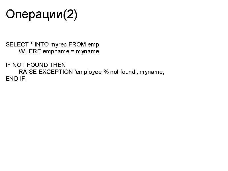 Операции(2) SELECT * INTO myrec FROM emp WHERE empname = myname; IF NOT FOUND