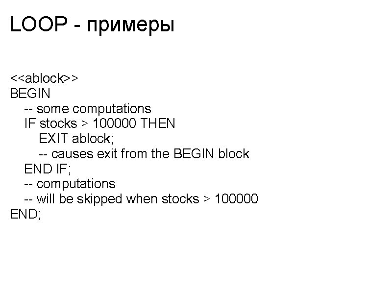 LOOP - примеры <<ablock>> BEGIN -- some computations IF stocks > 100000 THEN EXIT
