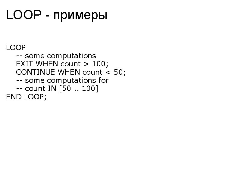 LOOP - примеры LOOP -- some computations EXIT WHEN count > 100; CONTINUE WHEN
