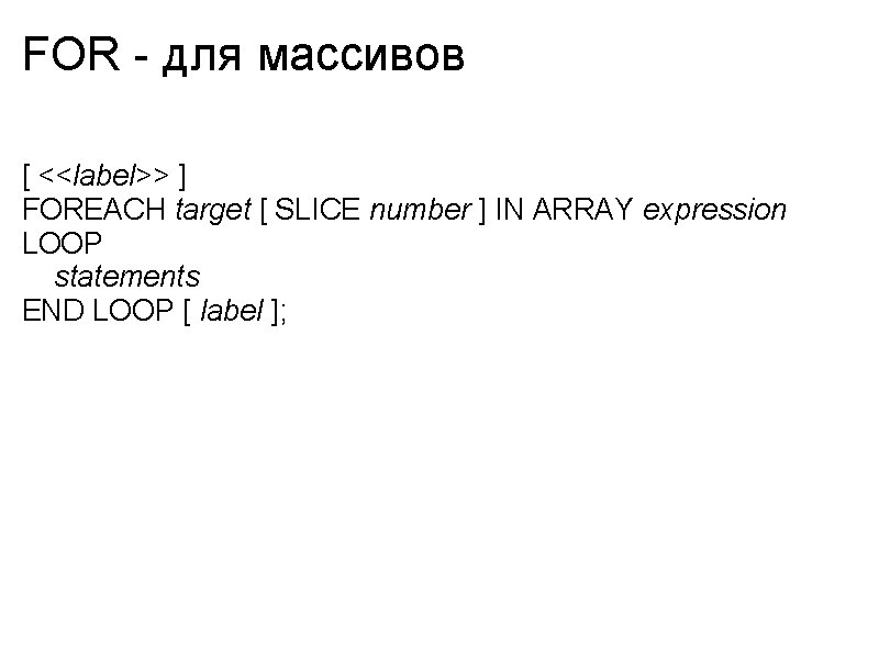 FOR - для массивов [ <<label>> ] FOREACH target [ SLICE number ] IN