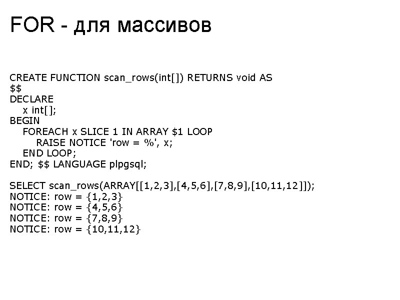 FOR - для массивов CREATE FUNCTION scan_rows(int[]) RETURNS void AS $$ DECLARE x int[];