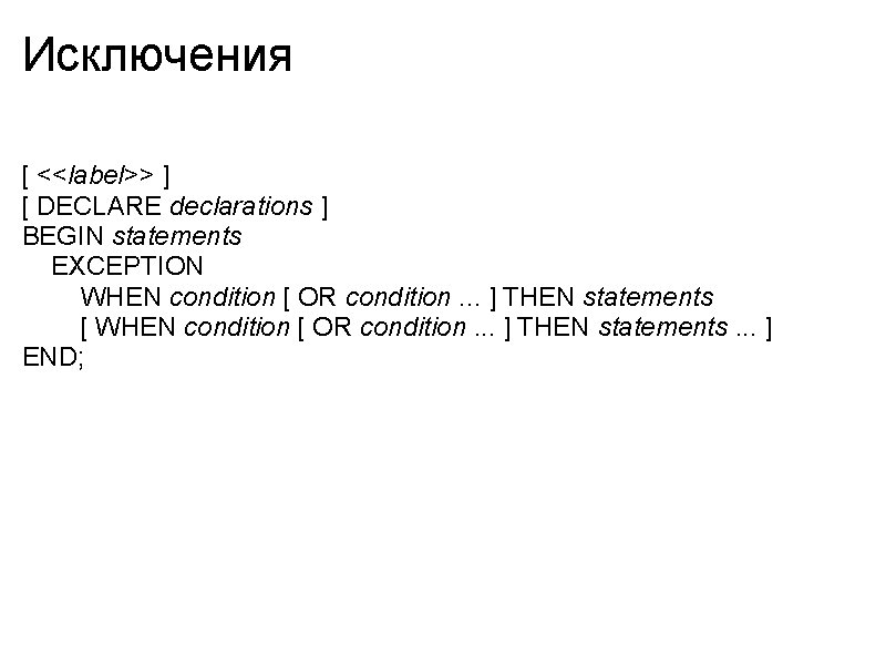 Исключения [ <<label>> ] [ DECLARE declarations ] BEGIN statements EXCEPTION WHEN condition [