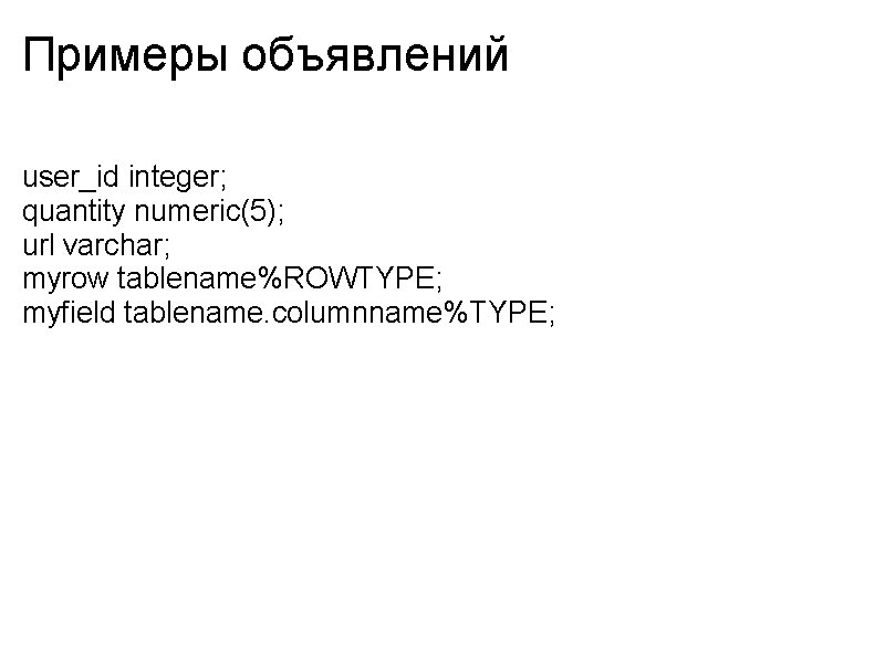 Примеры объявлений user_id integer; quantity numeric(5); url varchar; myrow tablename%ROWTYPE; myfield tablename. columnname%TYPE; 