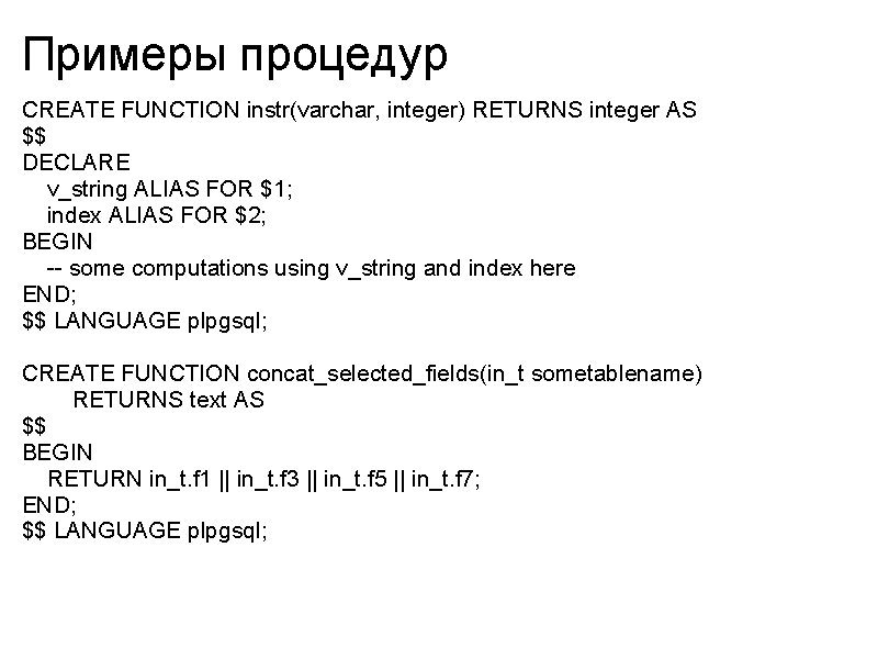 Примеры процедур CREATE FUNCTION instr(varchar, integer) RETURNS integer AS $$ DECLARE v_string ALIAS FOR