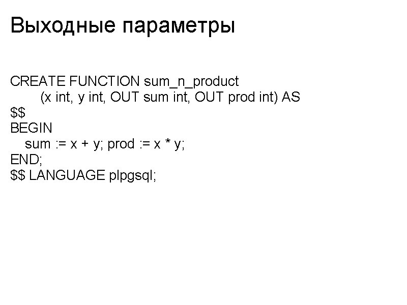 Выходные параметры CREATE FUNCTION sum_n_product (x int, y int, OUT sum int, OUT prod