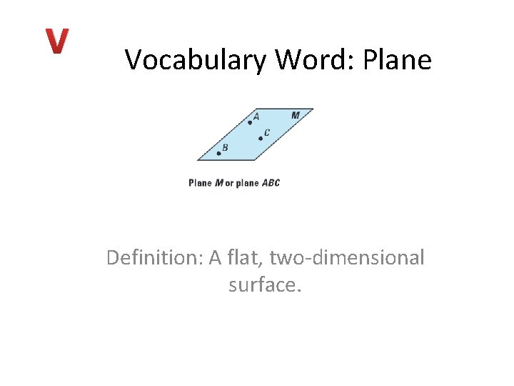 V Vocabulary Word: Plane Definition: A flat, two-dimensional surface. 