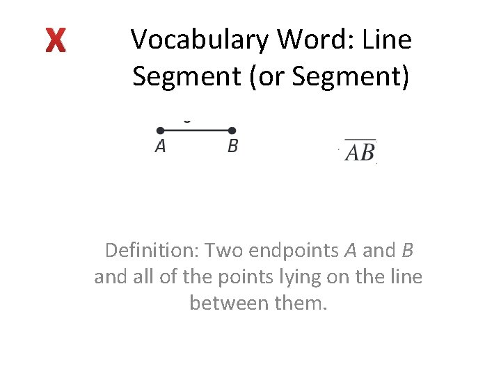 X Vocabulary Word: Line Segment (or Segment) Definition: Two endpoints A and B and