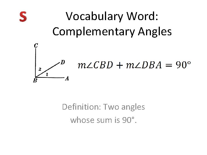 S Vocabulary Word: Complementary Angles Definition: Two angles whose sum is 90°. 