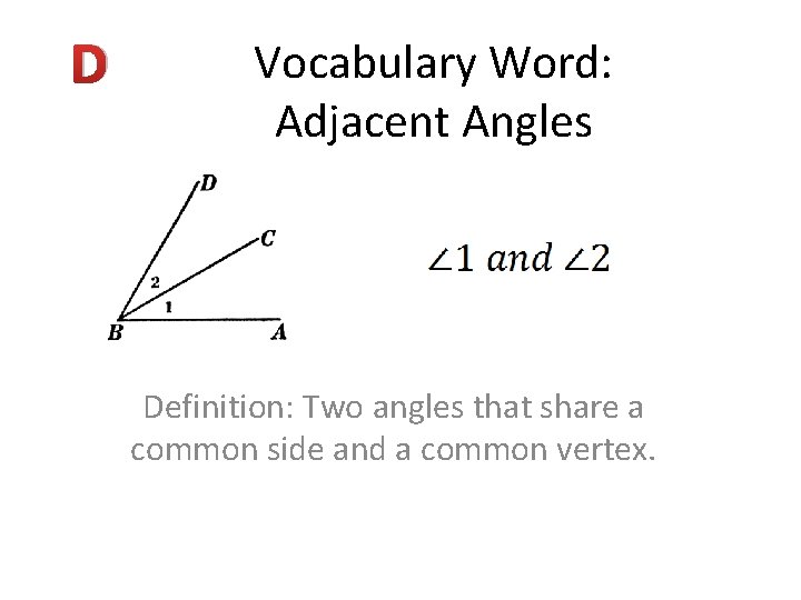 D Vocabulary Word: Adjacent Angles Definition: Two angles that share a common side and