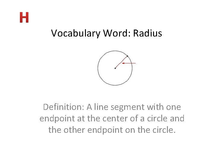 H Vocabulary Word: Radius Definition: A line segment with one endpoint at the center