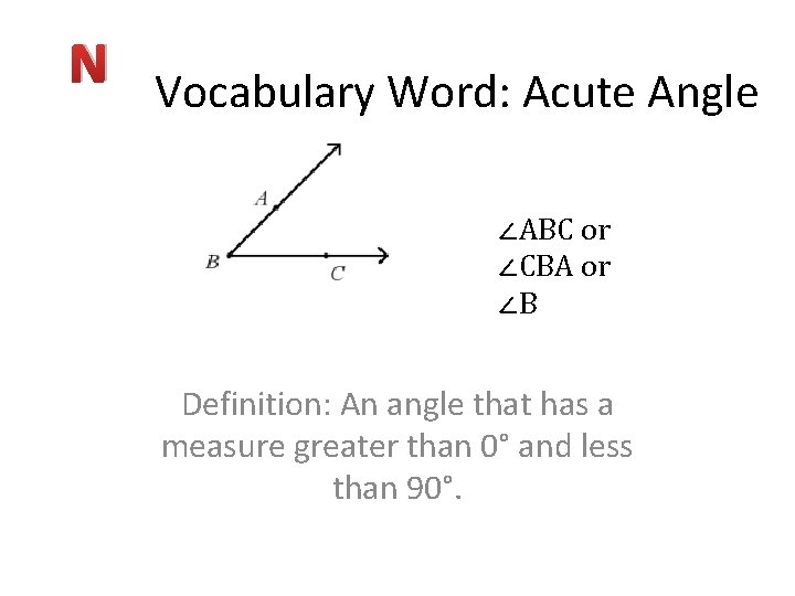 N Vocabulary Word: Acute Angle ∠ABC or ∠CBA or ∠B Definition: An angle that