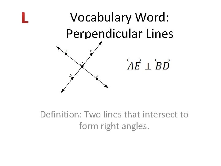 L Vocabulary Word: Perpendicular Lines Definition: Two lines that intersect to form right angles.