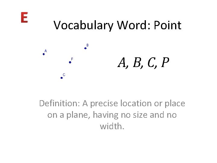 E Vocabulary Word: Point A, B, C, P Definition: A precise location or place