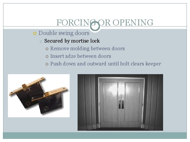 FORCING OR OPENING Double swing doors Secured by mortise lock Remove molding between doors