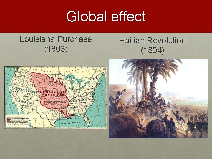 Global effect Louisiana Purchase (1803) Haitian Revolution (1804) 