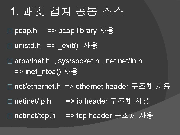 1. 패킷 캡쳐 공통 소스 � pcap. h => pcap library 사용 � unistd.