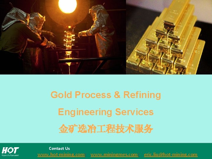 Gold Process & Refining Engineering Services 金矿选冶 程技术服务 Contact Us www. hot-mining. com; www.
