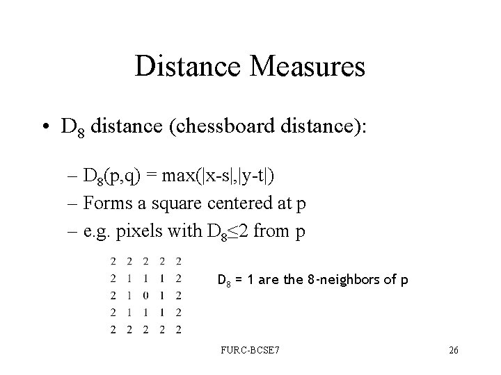 Distance Measures • D 8 distance (chessboard distance): – D 8(p, q) = max(|x-s|, Distance Measures • D 8 distance (chessboard distance): – D 8(p, q) = max(|x-s|,
