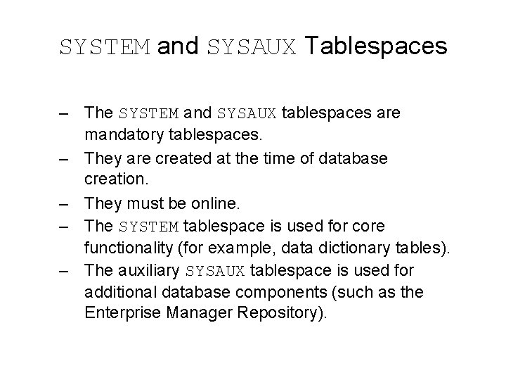 SYSTEM and SYSAUX Tablespaces – The SYSTEM and SYSAUX tablespaces are mandatory tablespaces. – SYSTEM and SYSAUX Tablespaces – The SYSTEM and SYSAUX tablespaces are mandatory tablespaces. –