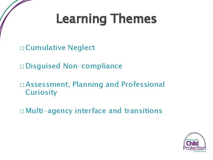 Learning Themes � Cumulative � Disguised Neglect Non-compliance � Assessment, Planning and Professional �