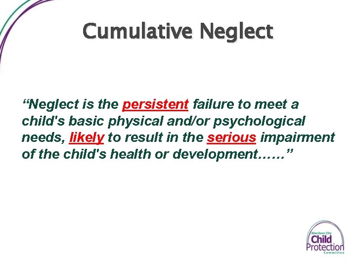 Cumulative Neglect “Neglect is the persistent failure to meet a child's basic physical and/or