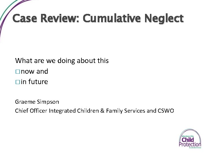 Case Review: Cumulative Neglect What are we doing about this � now and �